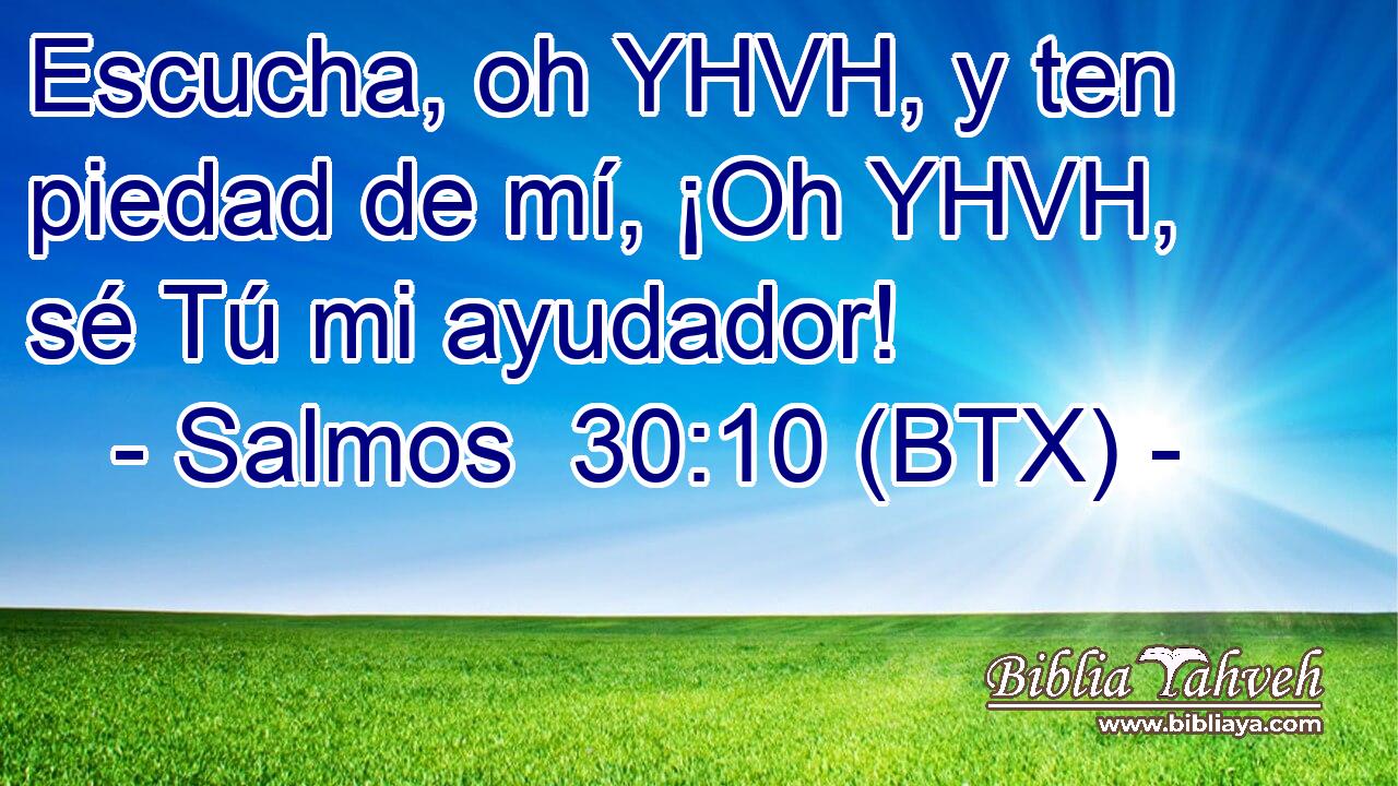 Escucha, oh YHVH, y ten piedad de mí, ¡Oh YHVH, sé Tú mi ayudador!