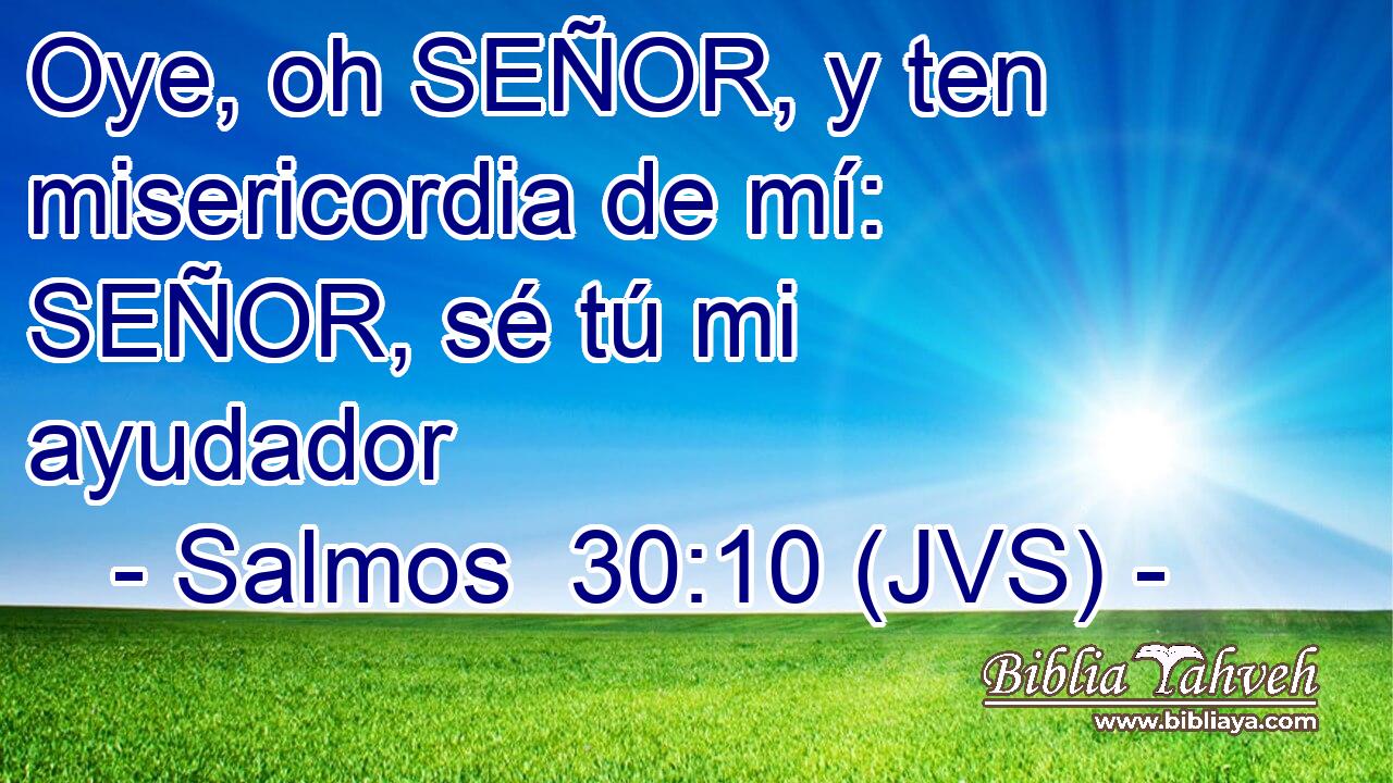 Oye, oh SEÑOR, y ten misericordia de mí: SEÑOR, sé tú mi ayudador