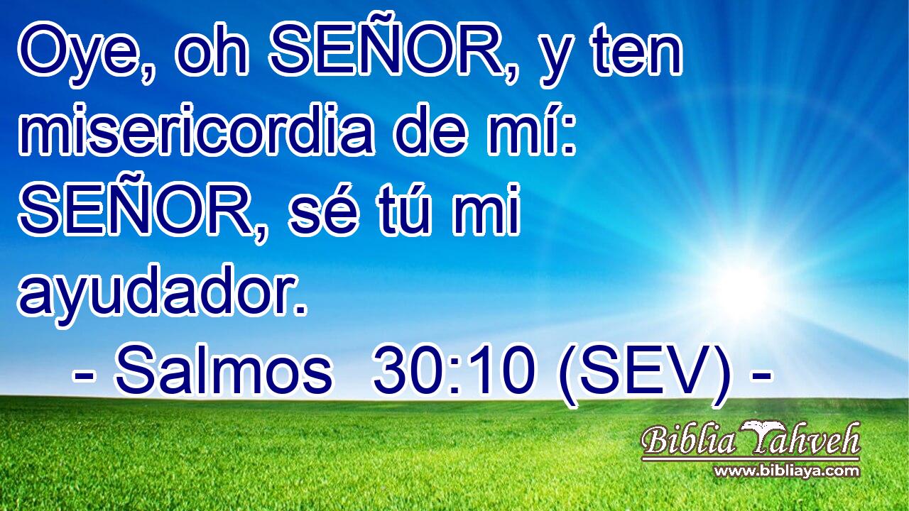 Oye, oh SEÑOR, y ten misericordia de mí: SEÑOR, sé tú mi ayudador.