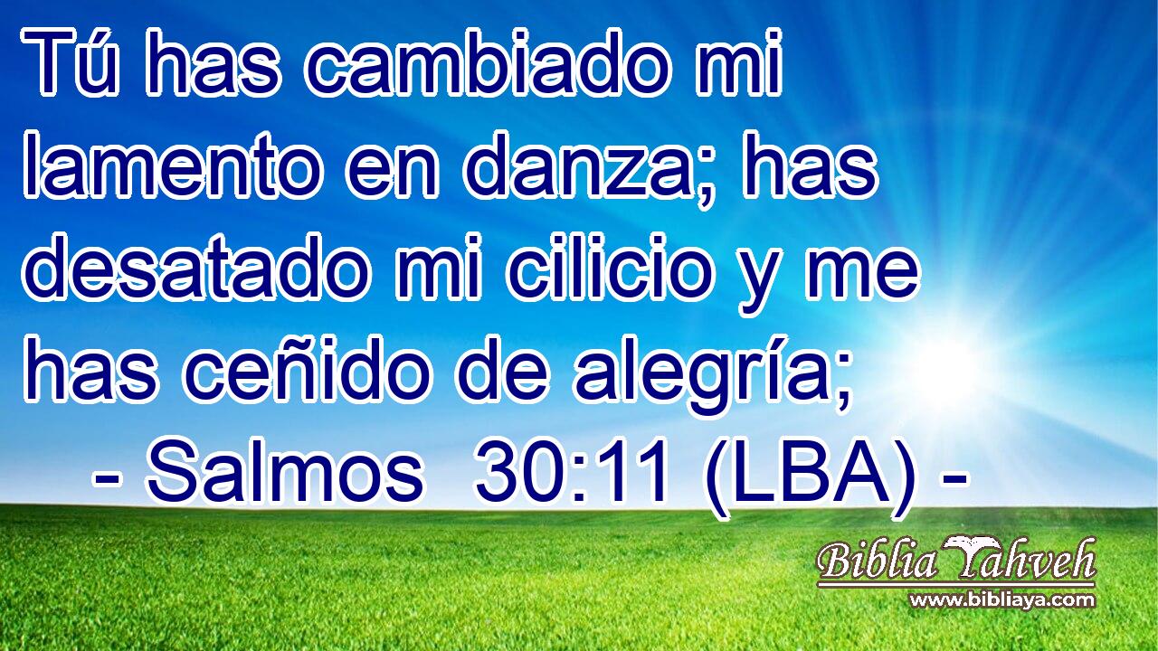 Tú has cambiado mi lamento en danza; has desatado mi cilicio y me has ceñido de alegría;