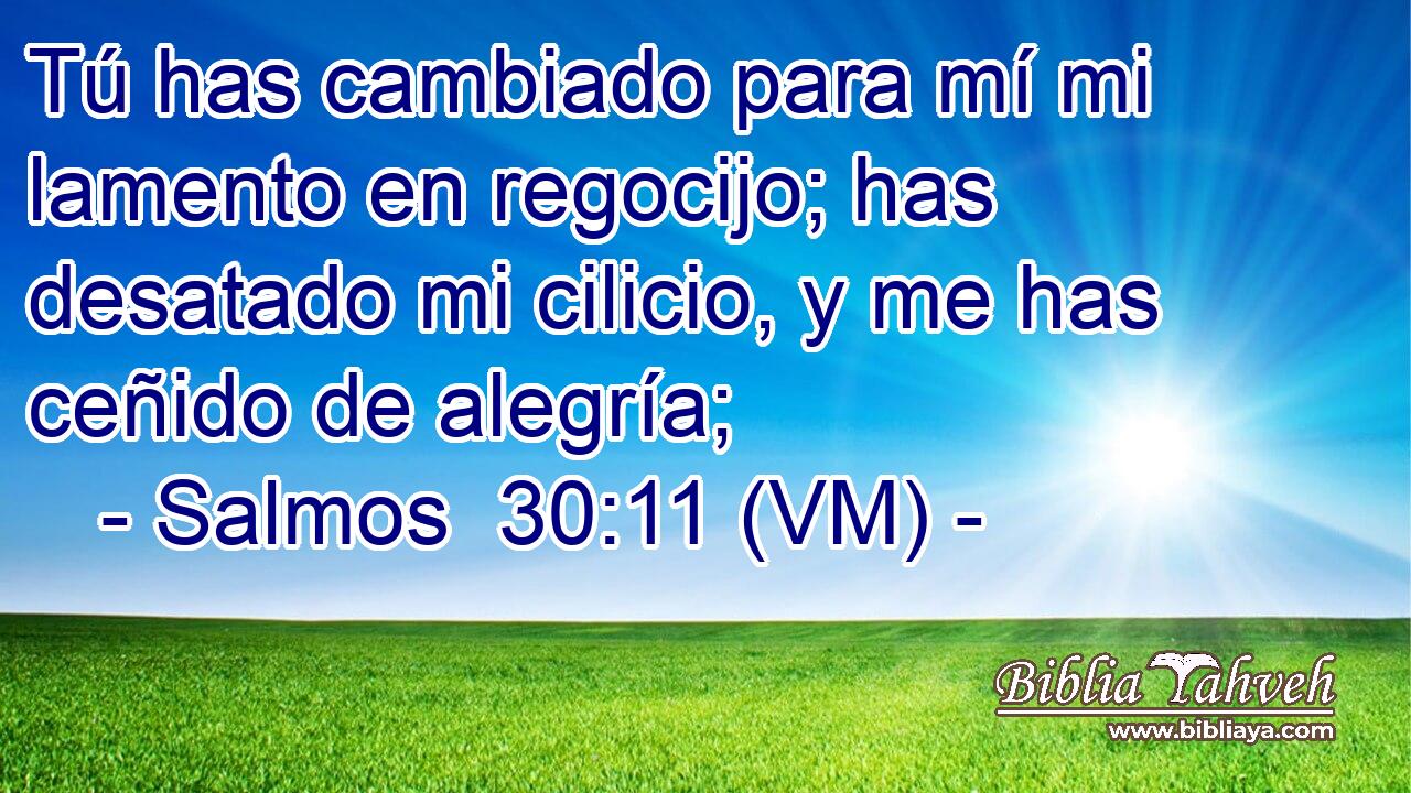  Tú has cambiado para mí mi lamento en regocijo; has desatado mi cilicio, y me has ceñido de alegría; 
