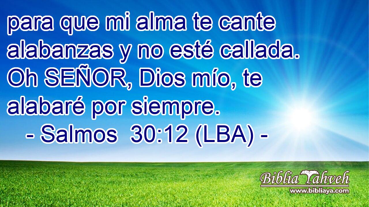 para que mi alma te cante alabanzas y no esté callada. Oh SEÑOR, Dios mío, te alabaré por siempre.
