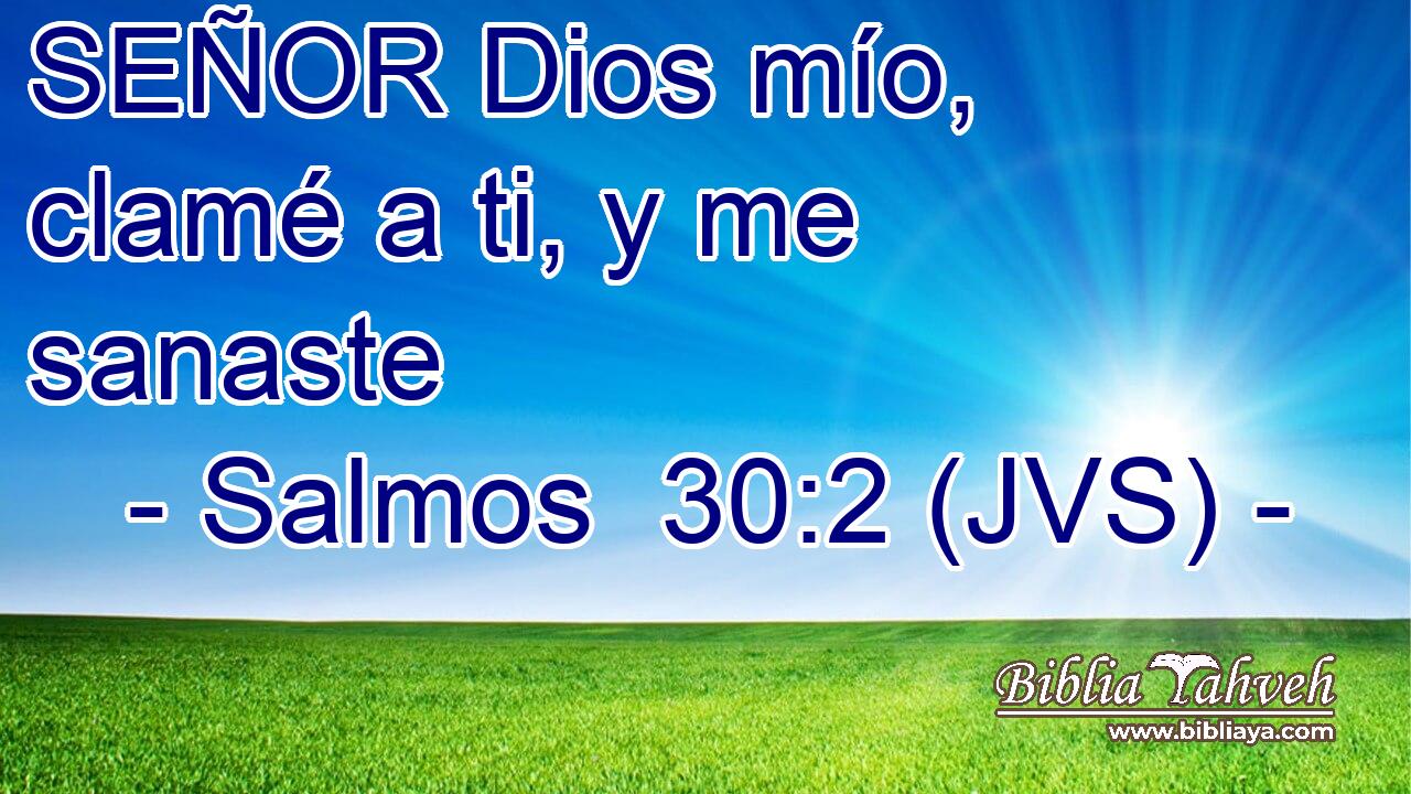 SEÑOR Dios mío, clamé a ti, y me sanaste