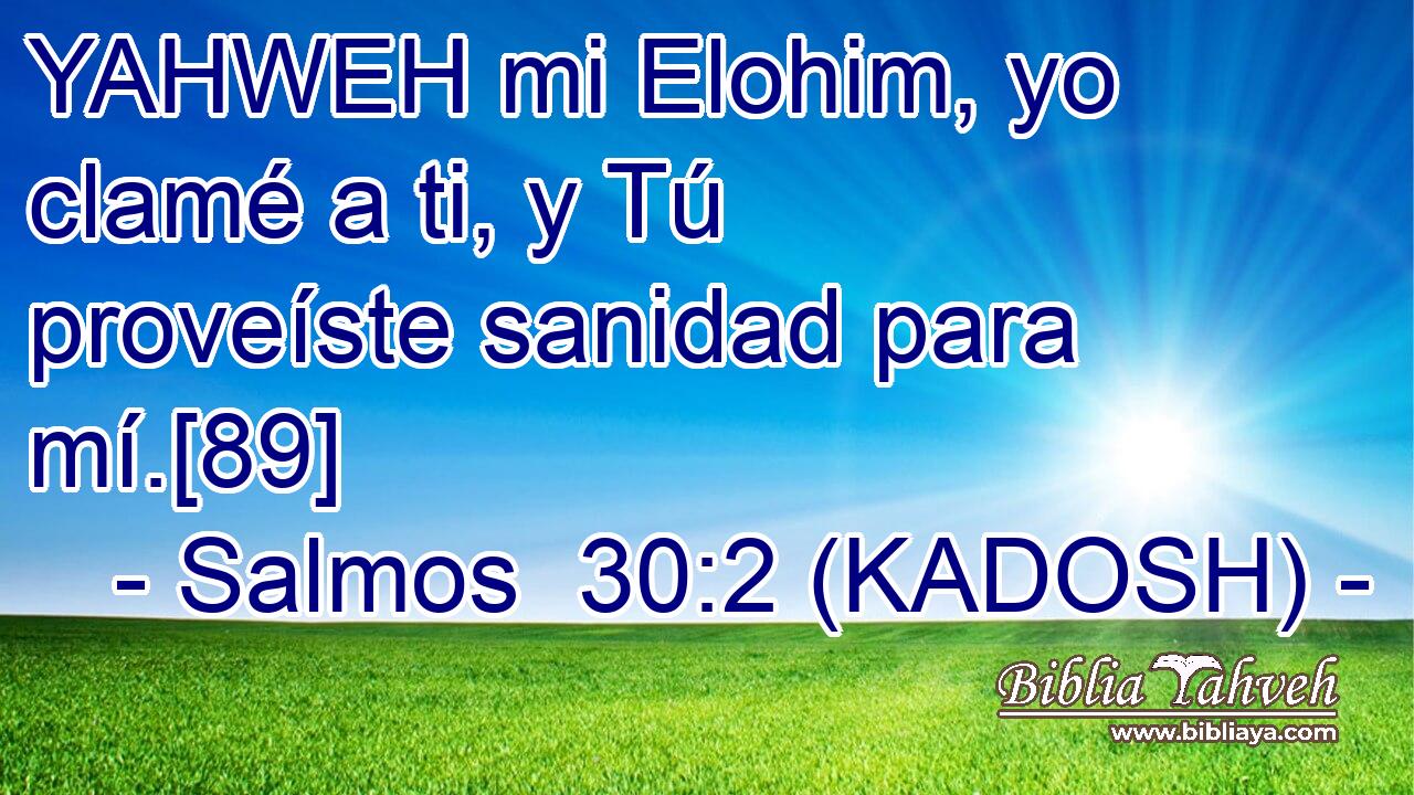  YAHWEH mi Elohim, yo clamé a ti, y Tú proveíste sanidad para mí.[89] 