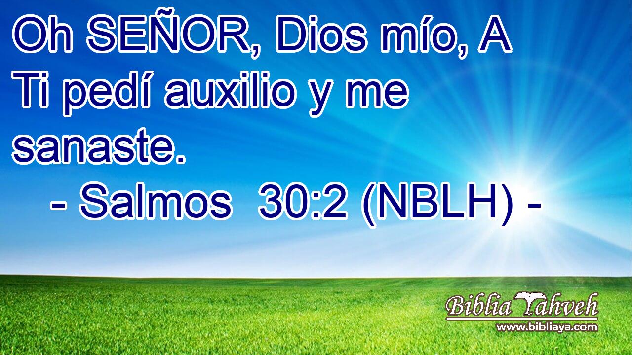 Oh SEÑOR, Dios mío, A Ti pedí auxilio y me sanaste. 