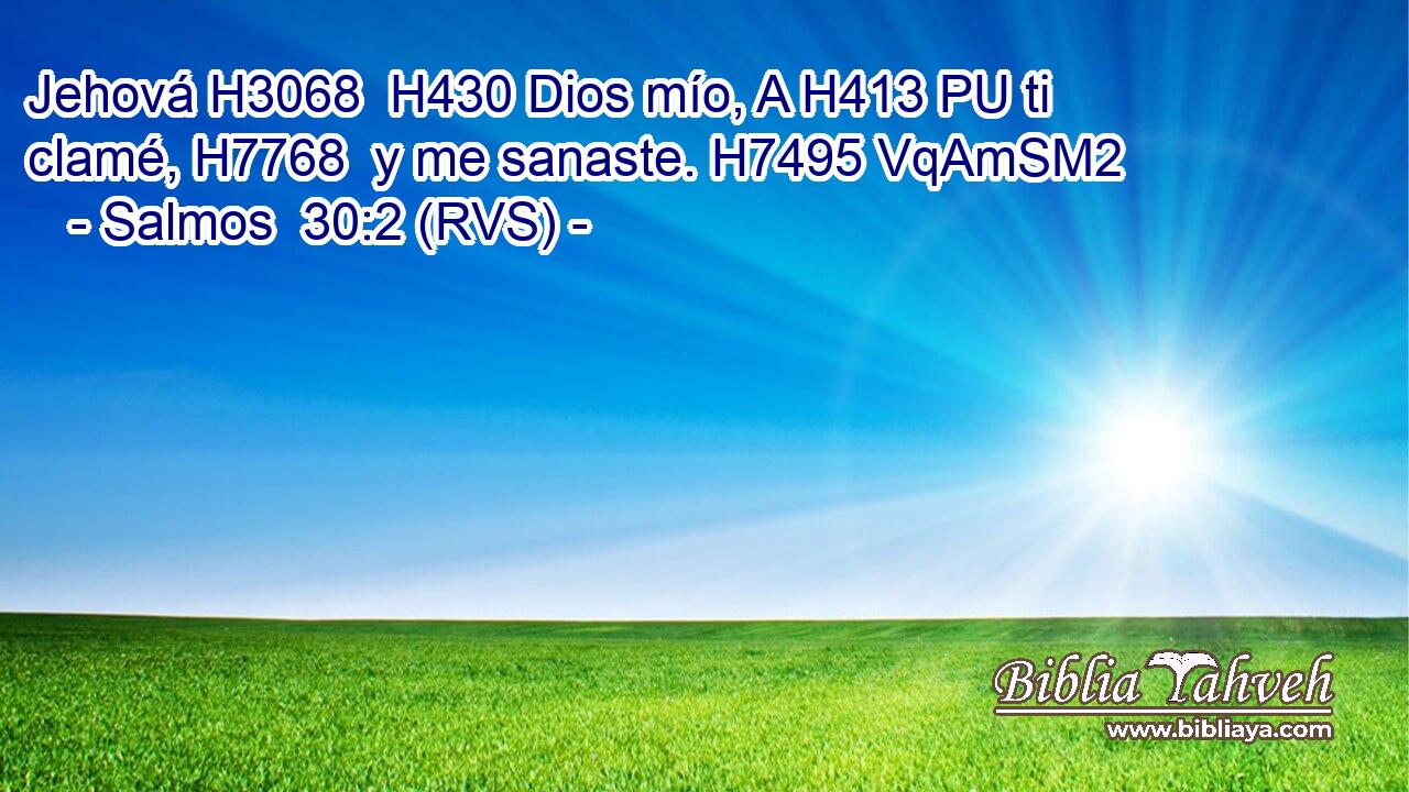 Jehová H3068  H430 Dios mío, A H413 PU ti clamé, H7768  y me sanaste. H7495 VqAmSM2 