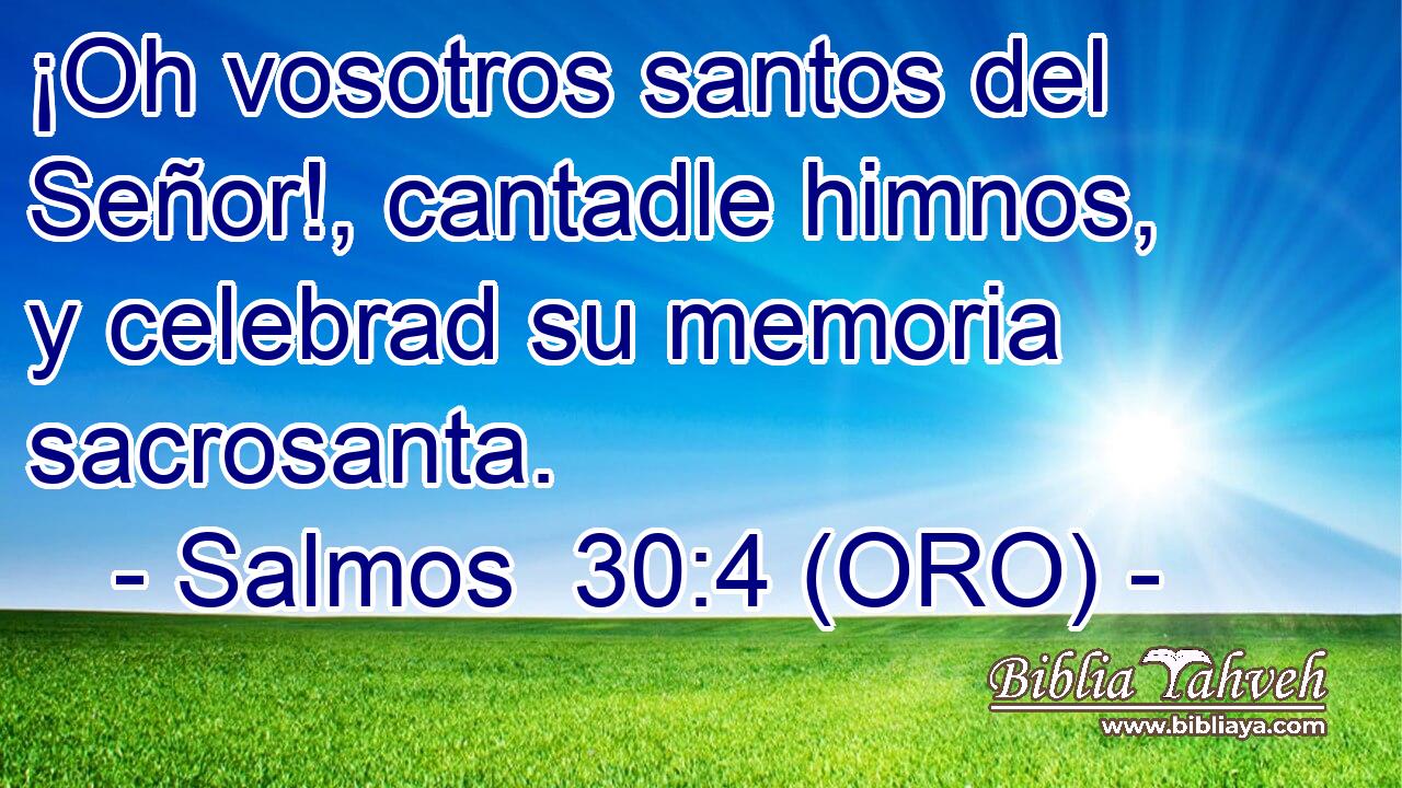  ¡Oh vosotros santos del Señor!, cantadle himnos, y celebrad su memoria sacrosanta. 
