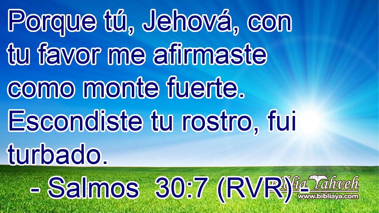 Porque tú, Jehová, con tu favor me afirmaste como monte fuerte. Escondiste tu rostro, fui turbado.