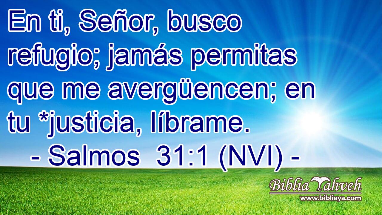  En ti, Señor, busco refugio; jamás permitas que me avergüencen; en tu *justicia, líbrame. 