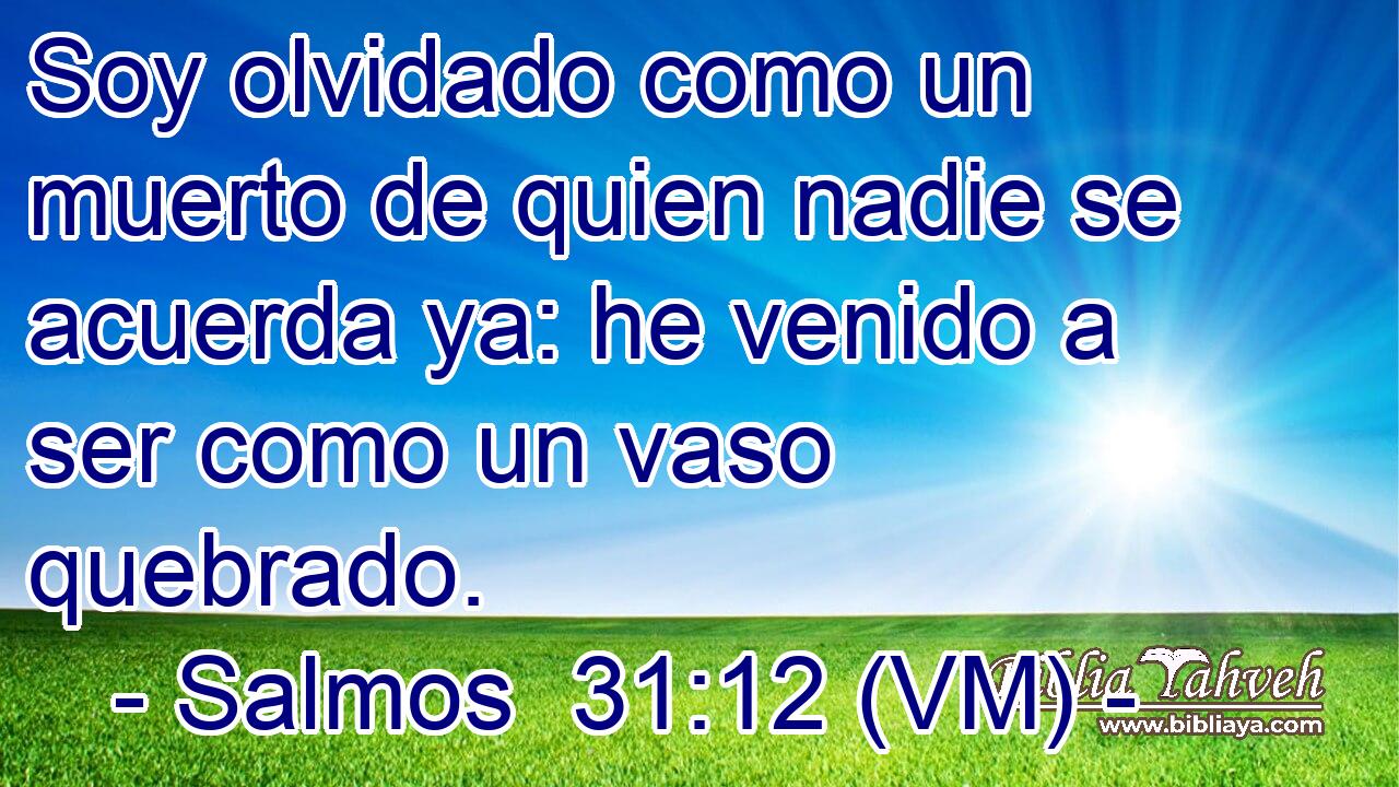  Soy olvidado como un muerto de quien nadie se acuerda ya: he venido a ser como un vaso quebrado. 