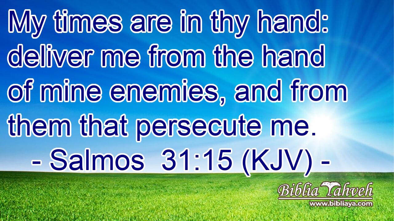 My times are in thy hand: deliver me from the hand of mine enemies, and from them that persecute me.