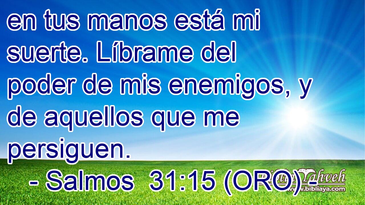  en tus manos está mi suerte. Líbrame del poder de mis enemigos, y de aquellos que me persiguen. 