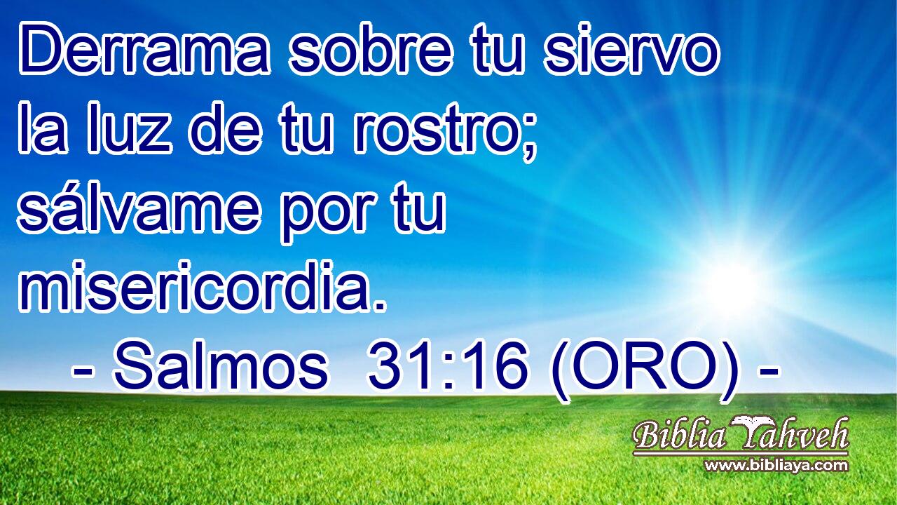  Derrama sobre tu siervo la luz de tu rostro; sálvame por tu misericordia. 