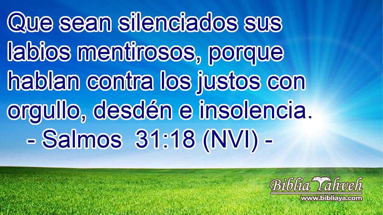  Que sean silenciados sus labios mentirosos, porque hablan contra los justos con orgullo, desdén e insolencia. 