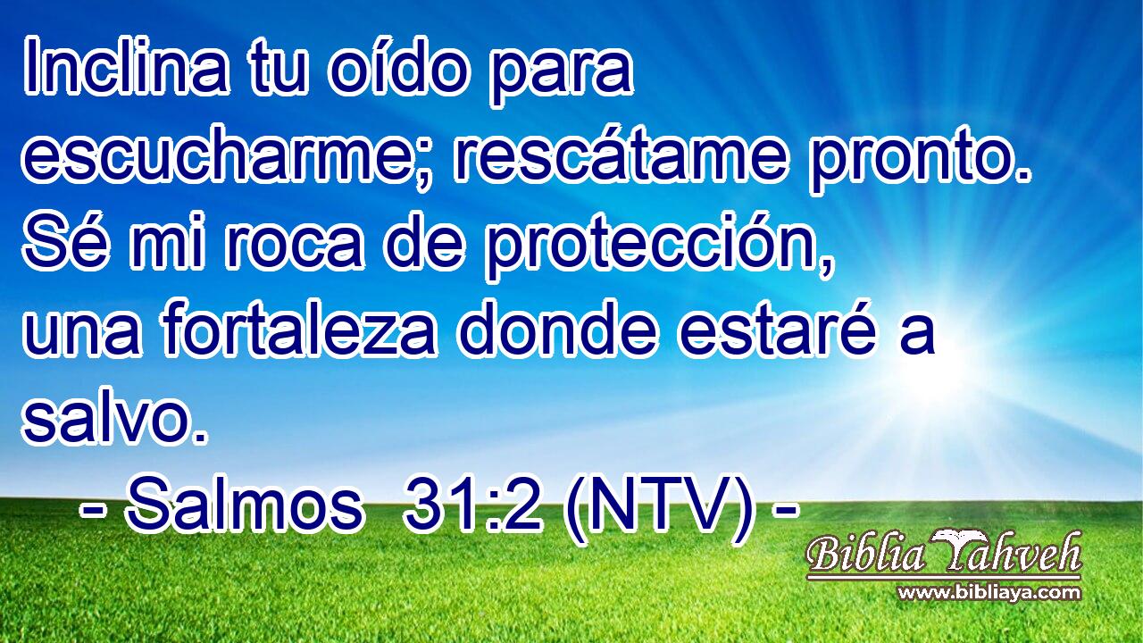 Inclina tu oído para escucharme; rescátame pronto. Sé mi roca de protección, una fortaleza donde estaré a salvo.