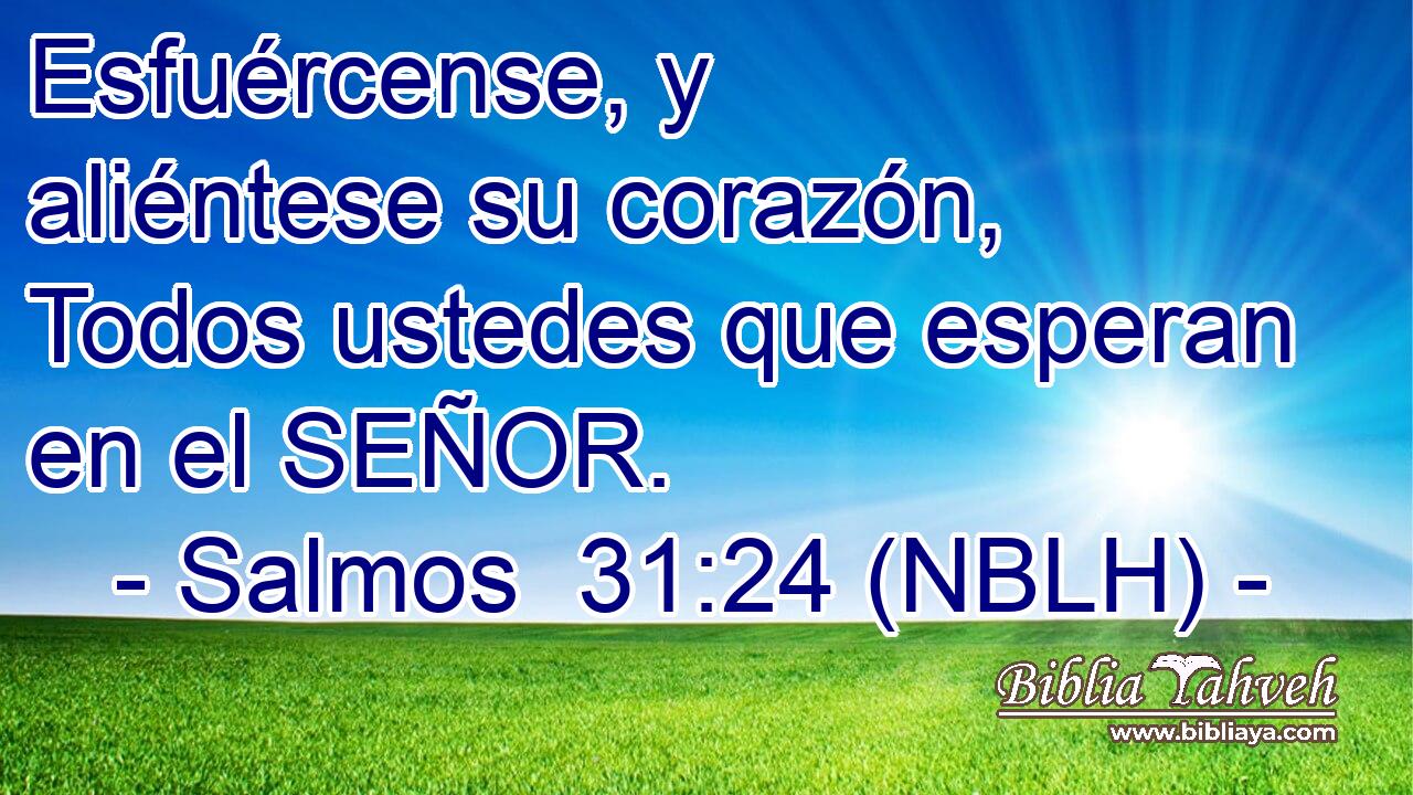  Esfuércense, y aliéntese su corazón, Todos ustedes que esperan en el SEÑOR. 