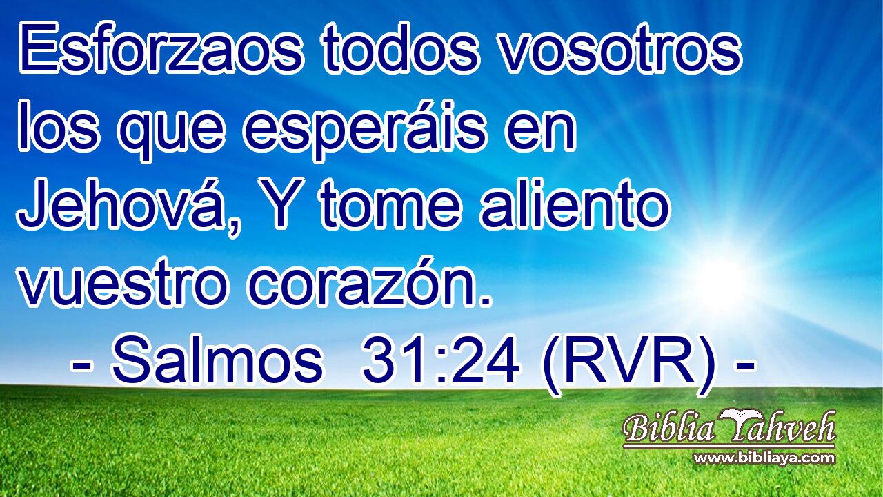 Esforzaos todos vosotros los que esperáis en Jehová, Y tome aliento vuestro corazón.