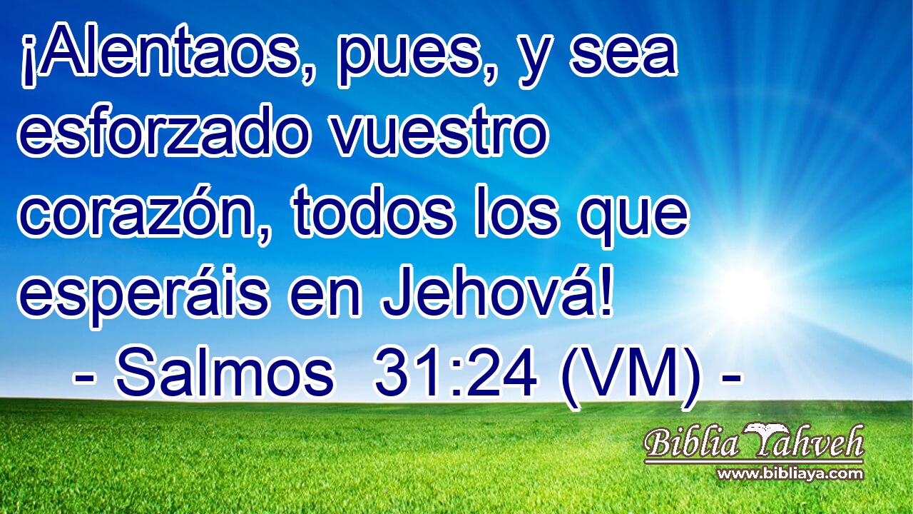  ¡Alentaos, pues, y sea esforzado vuestro corazón, todos los que esperáis en Jehová! 