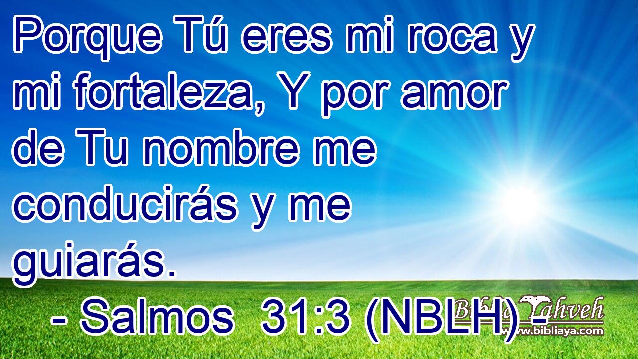  Porque Tú eres mi roca y mi fortaleza, Y por amor de Tu nombre me conducirás y me guiarás. 