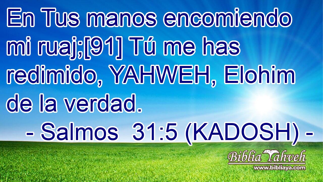  En Tus manos encomiendo mi ruaj;[91] Tú me has redimido, YAHWEH, Elohim de la verdad. 