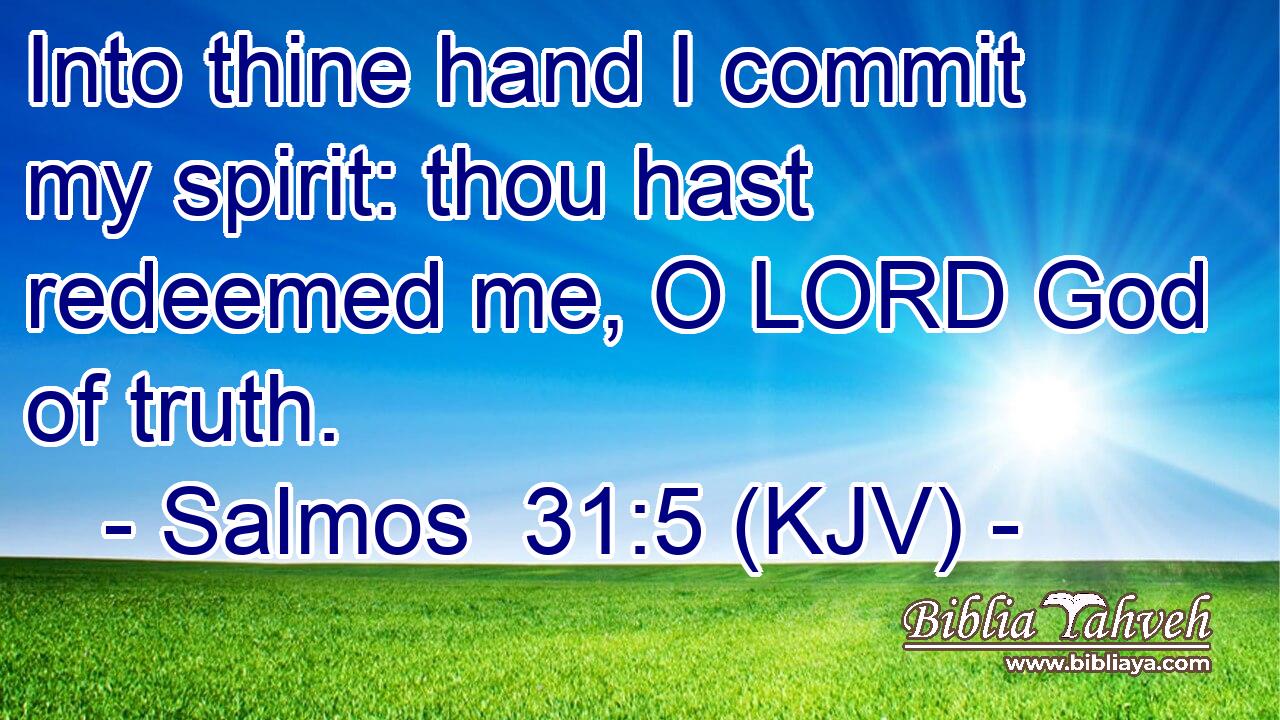 Into thine hand I commit my spirit: thou hast redeemed me, O LORD God of truth.