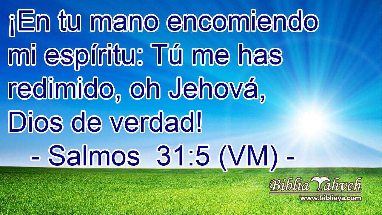  ¡En tu mano encomiendo mi espíritu: Tú me has redimido, oh Jehová, Dios de verdad! 
