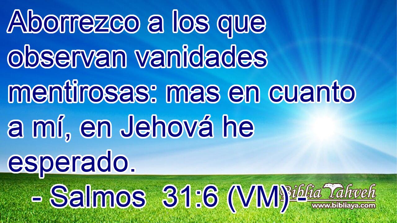  Aborrezco a los que observan vanidades mentirosas: mas en cuanto a mí, en Jehová he esperado. 