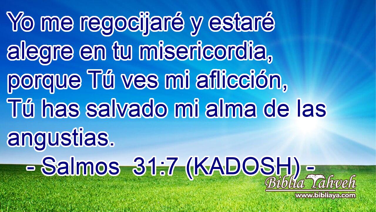  Yo me regocijaré y estaré alegre en tu misericordia, porque Tú ves mi aflicción, Tú has salvado mi alma de las angustias. 