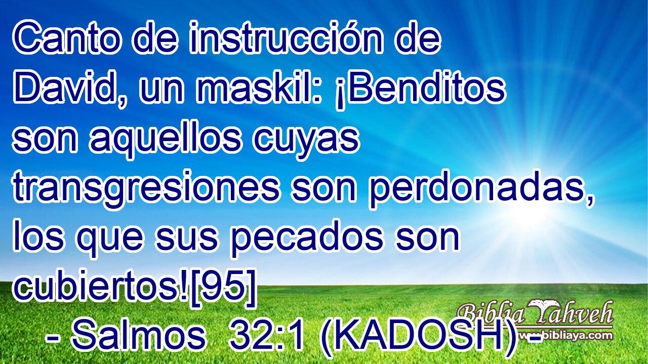  Canto de instrucción de David, un maskil: ¡Benditos son aquellos cuyas transgresiones son perdonadas, los que sus pecados son cubiertos![95] 