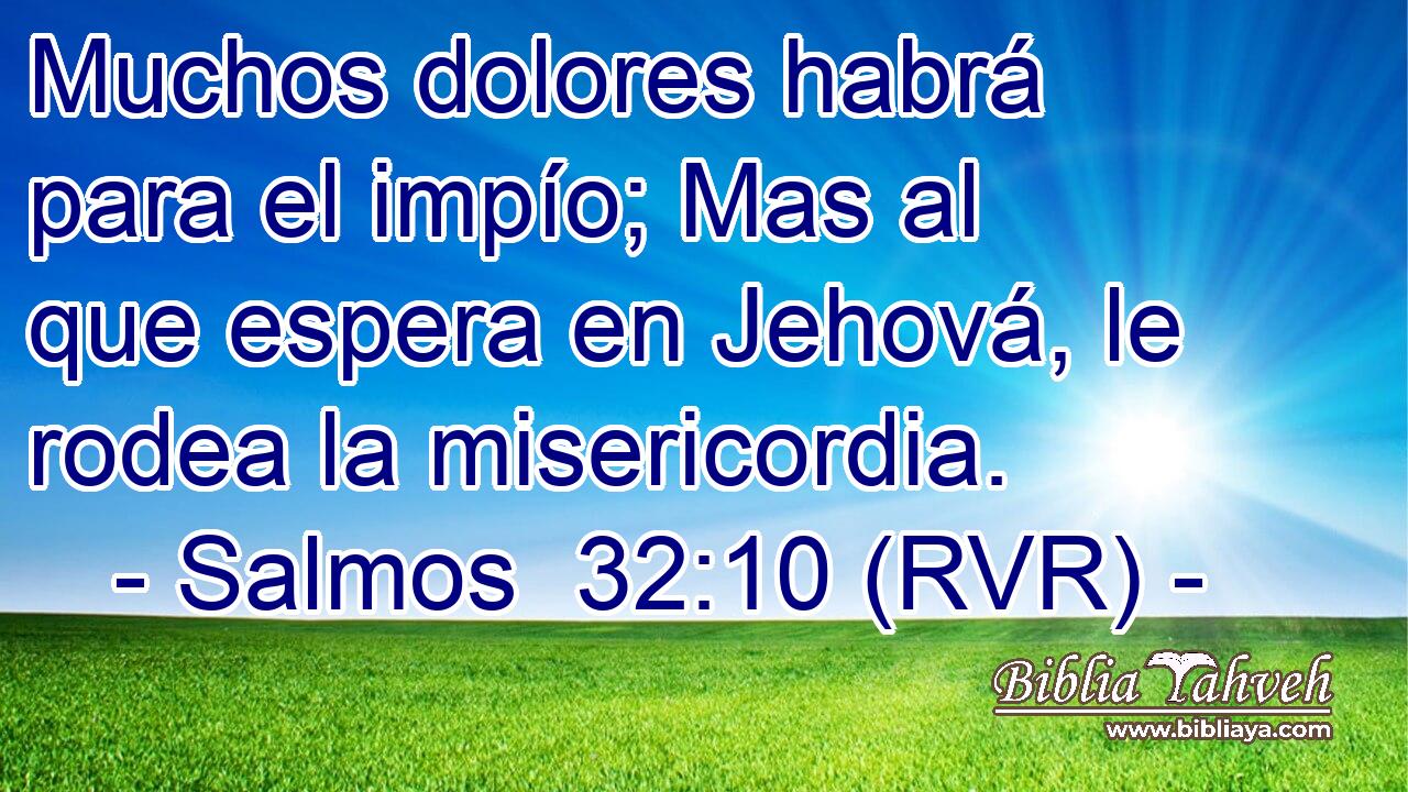 Muchos dolores habrá para el impío; Mas al que espera en Jehová, le rodea la misericordia.