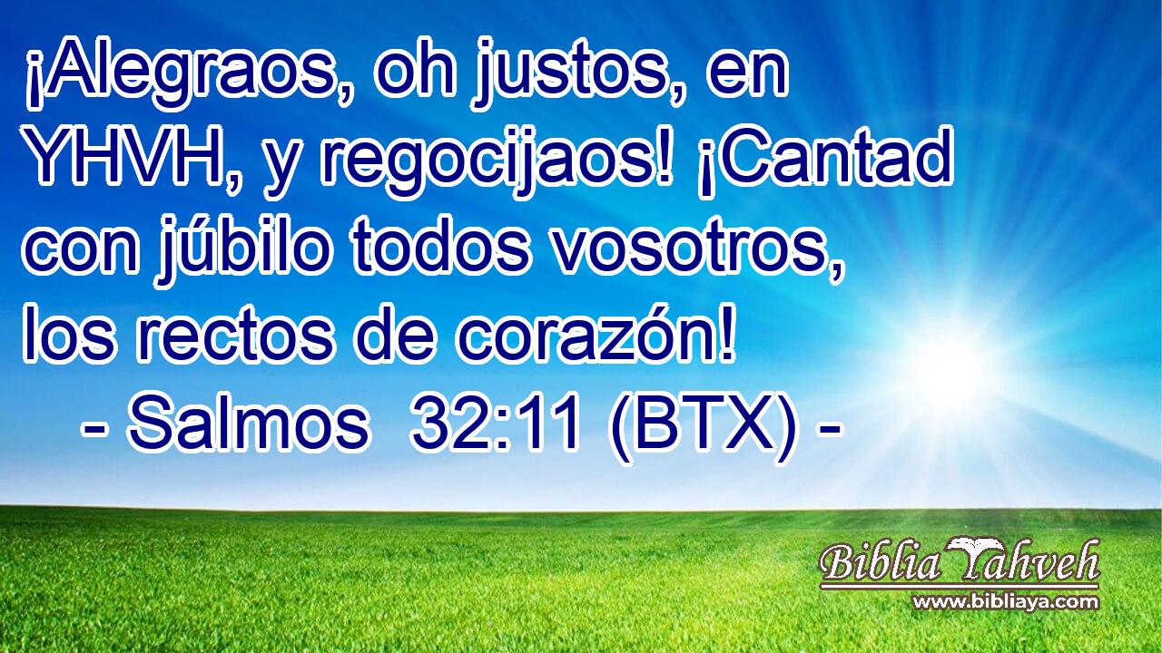 ¡Alegraos, oh justos, en YHVH, y regocijaos! ¡Cantad con júbilo todos vosotros, los rectos de corazón!