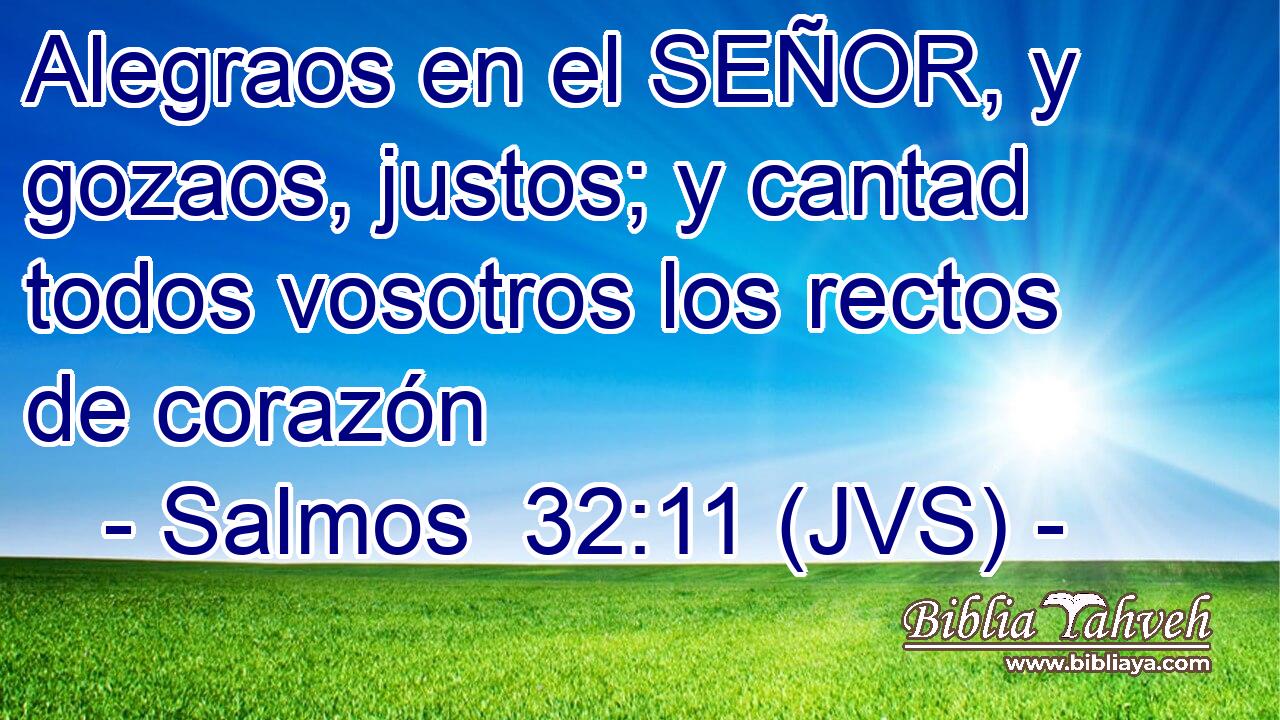 Alegraos en el SEÑOR, y gozaos, justos; y cantad todos vosotros los rectos de corazón