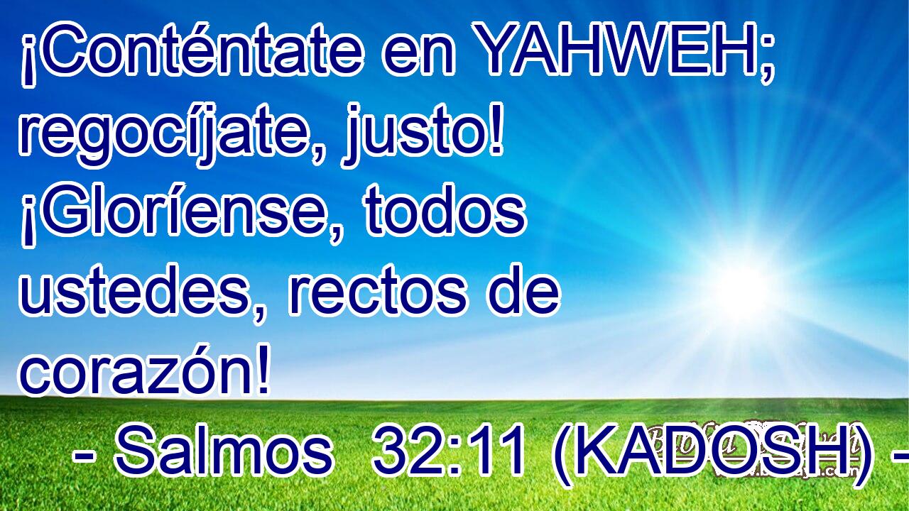  ¡Conténtate en YAHWEH; regocíjate, justo! ¡Gloríense, todos ustedes, rectos de corazón! 