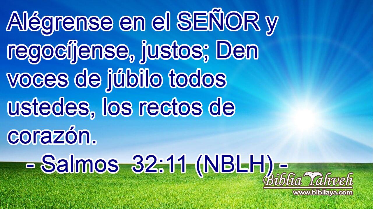 Alégrense en el SEÑOR y regocíjense, justos; Den voces de júbilo todos ustedes, los rectos de corazón. 