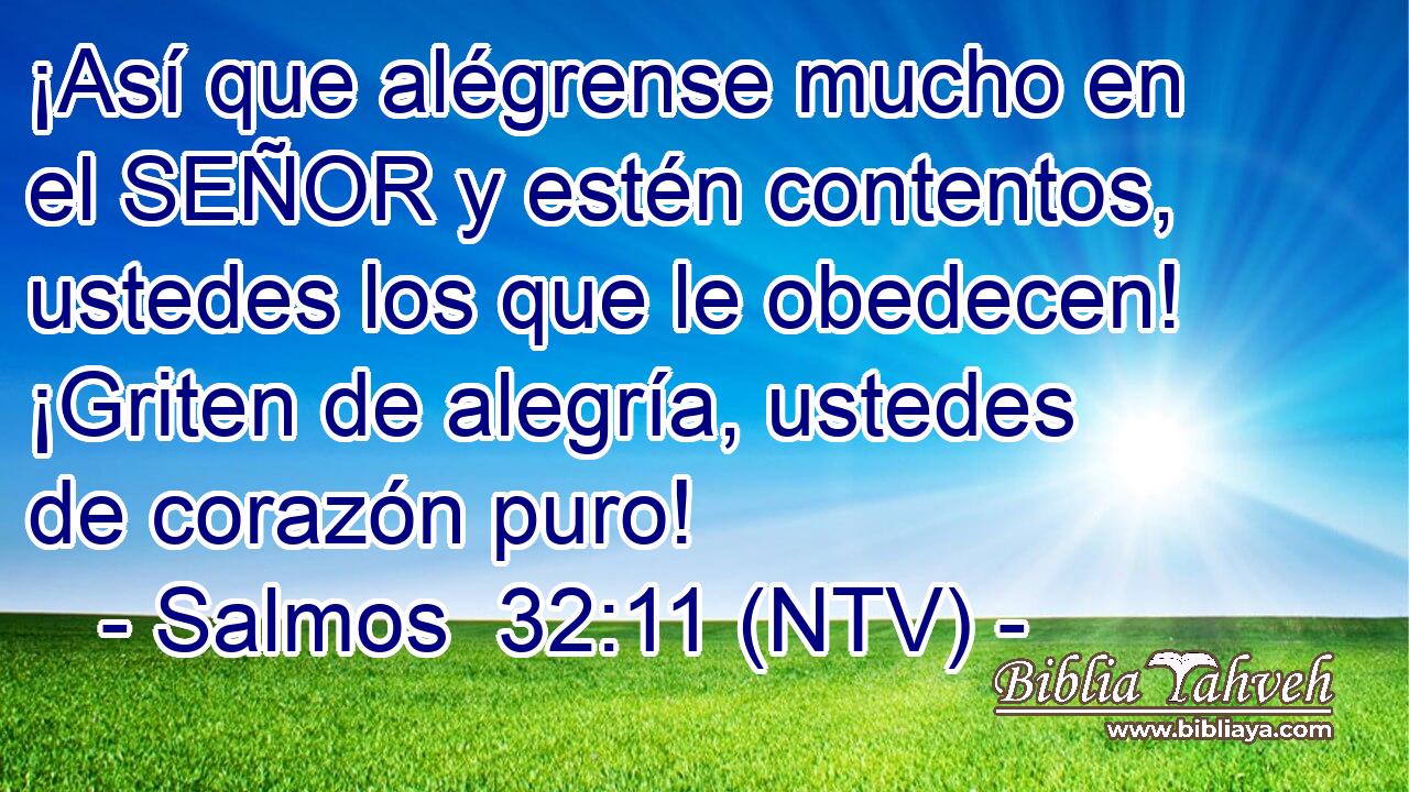 ¡Así que alégrense mucho en el SEÑOR y estén contentos, ustedes los que le obedecen! ¡Griten de alegría, ustedes de corazón puro!