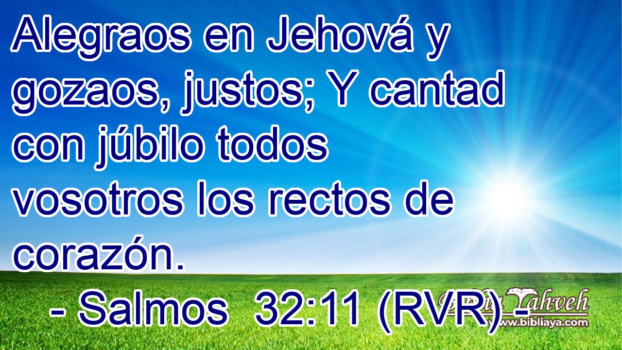 Alegraos en Jehová y gozaos, justos; Y cantad con júbilo todos vosotros los rectos de corazón.