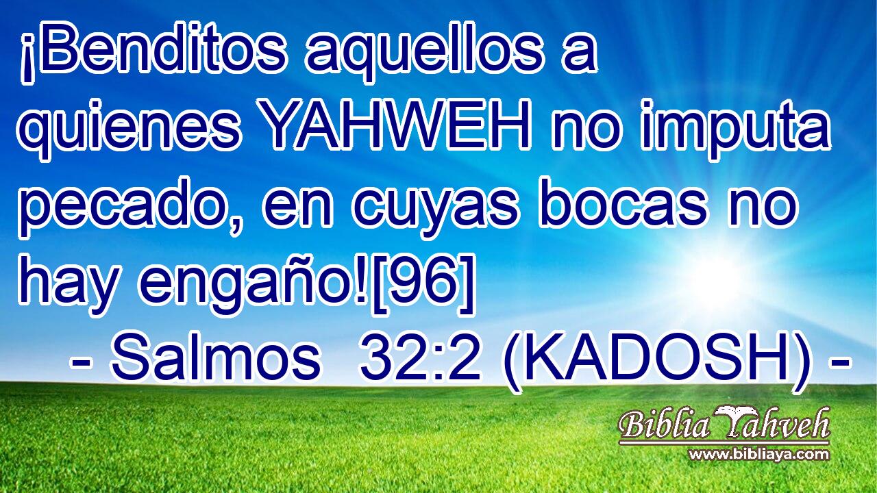  ¡Benditos aquellos a quienes YAHWEH no imputa pecado, en cuyas bocas no hay engaño![96] 