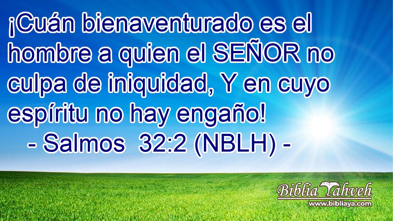  ¡Cuán bienaventurado es el hombre a quien el SEÑOR no culpa de iniquidad, Y en cuyo espíritu no hay engaño! 