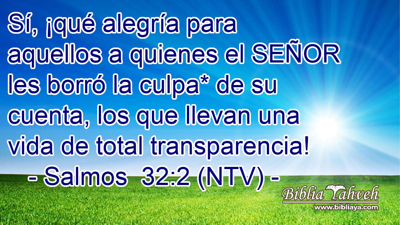 Sí, ¡qué alegría para aquellos a quienes el SEÑOR les borró la culpa* de su cuenta, los que llevan una vida de total transparencia!