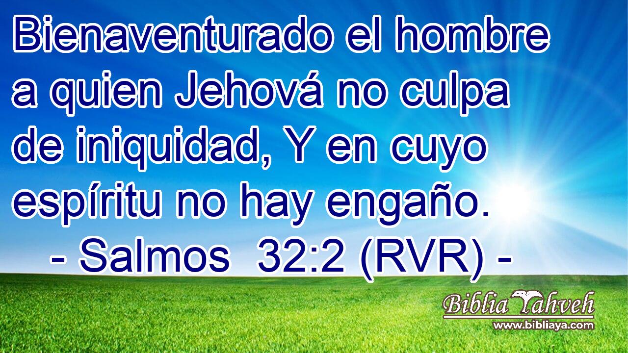 Bienaventurado el hombre a quien Jehová no culpa de iniquidad, Y en cuyo espíritu no hay engaño.