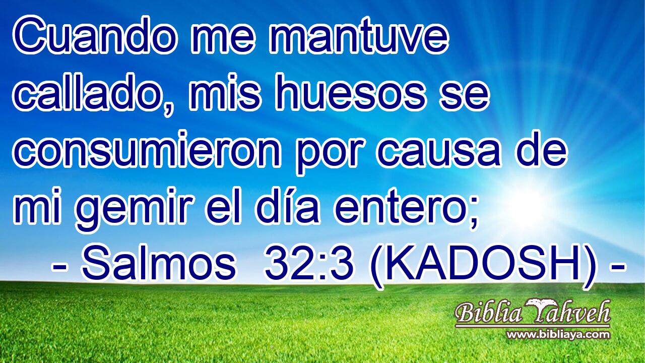  Cuando me mantuve callado, mis huesos se consumieron por causa de mi gemir el día entero; 