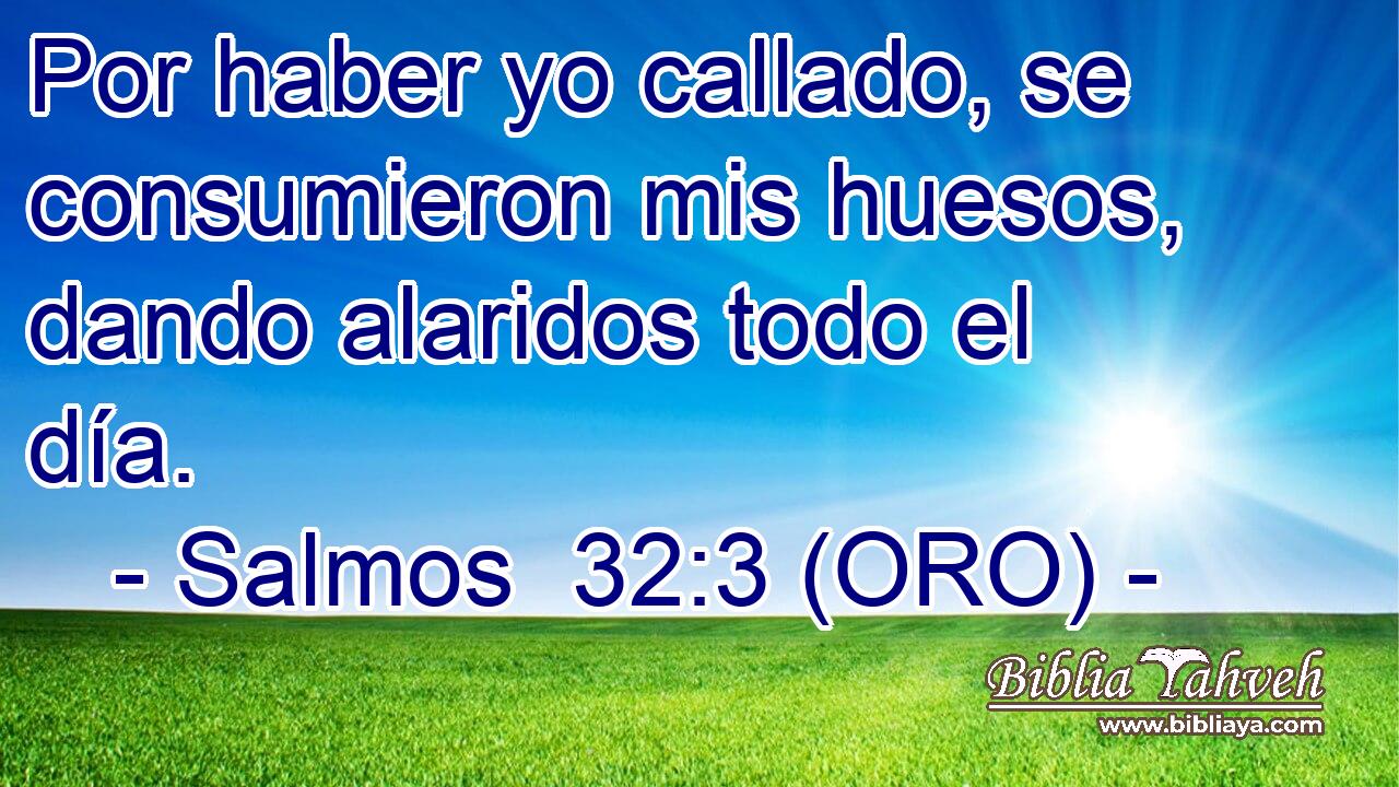  Por haber yo callado, se consumieron mis huesos, dando alaridos todo el día. 