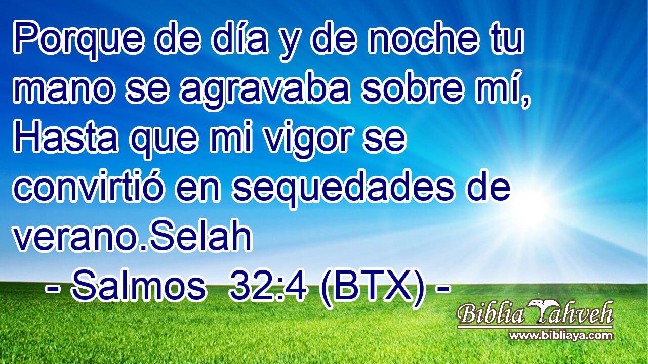 Porque de día y de noche tu mano se agravaba sobre mí, Hasta que mi vigor se convirtió en sequedades de verano.Selah