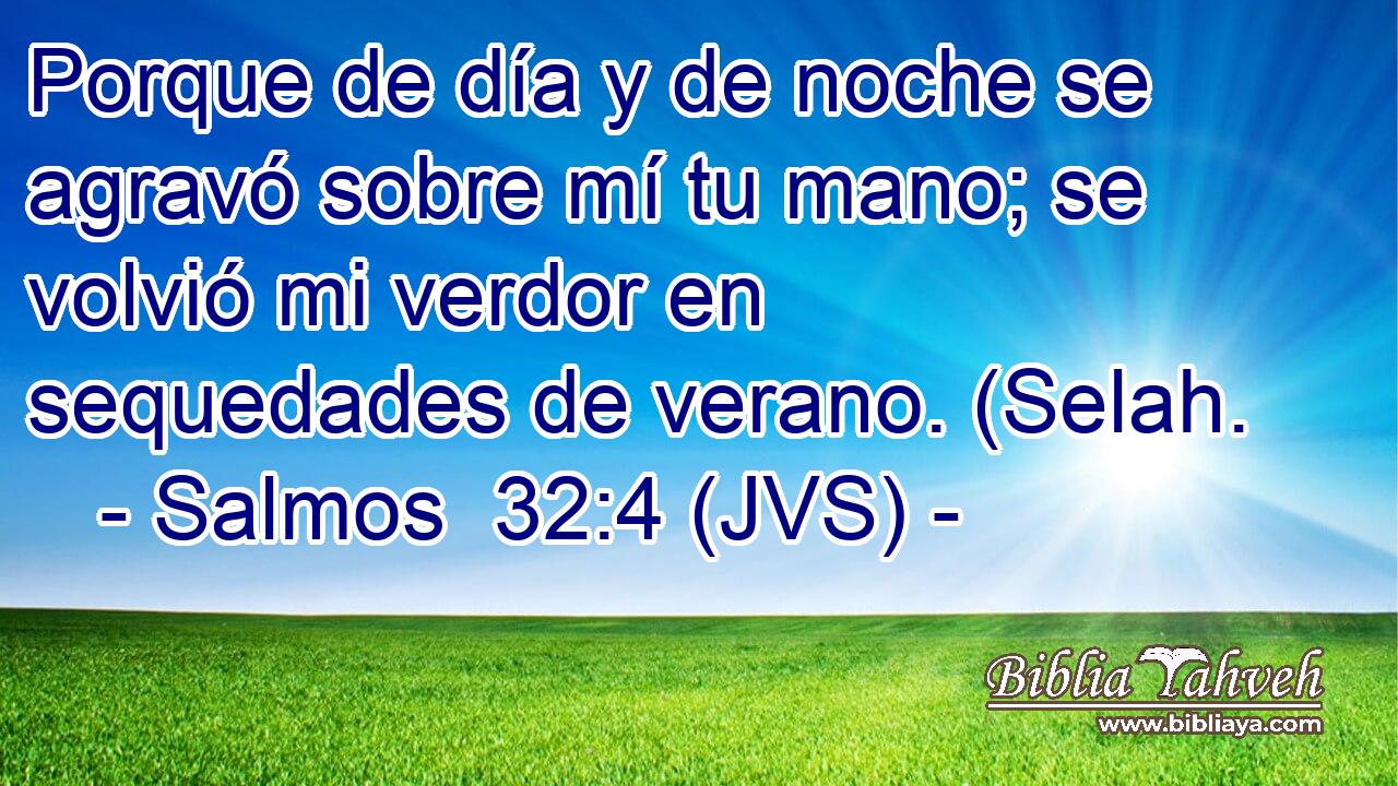 Porque de día y de noche se agravó sobre mí tu mano; se volvió mi verdor en sequedades de verano. (Selah.
