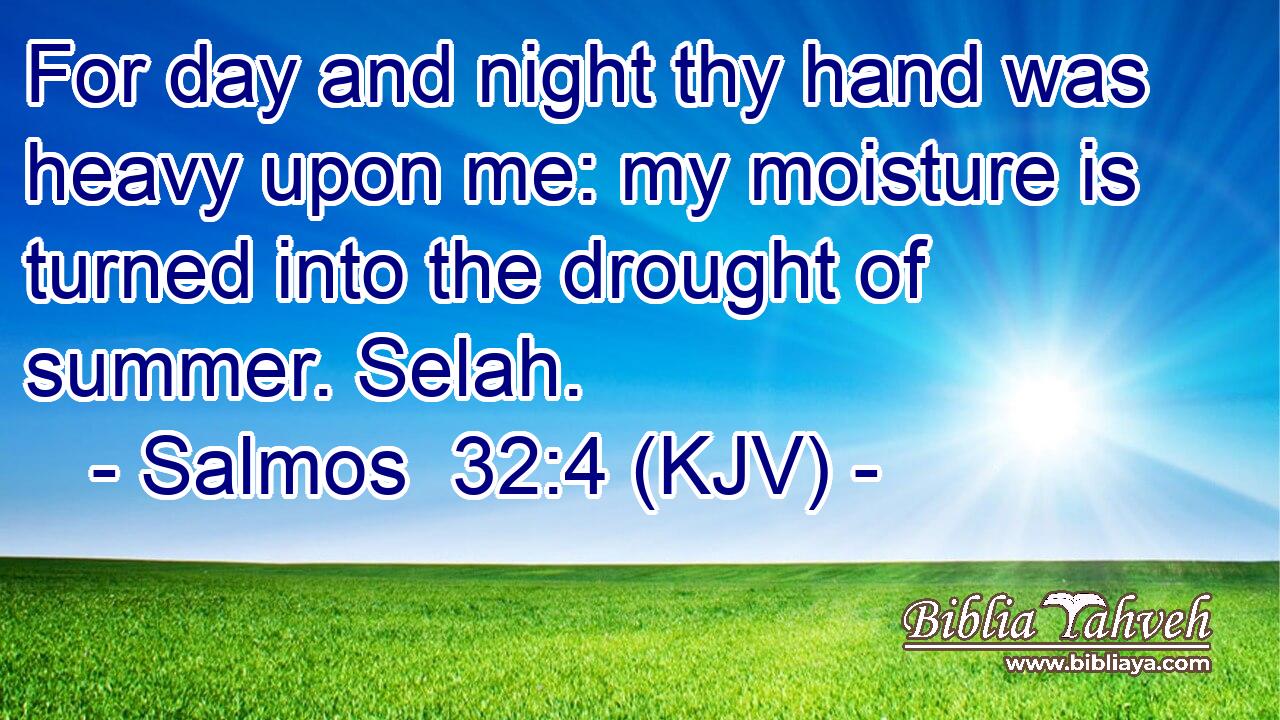 For day and night thy hand was heavy upon me: my moisture is turned into the drought of summer. Selah.