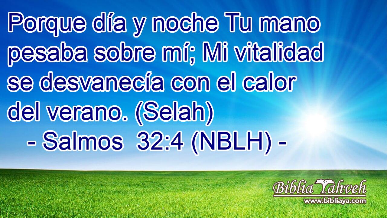  Porque día y noche Tu mano pesaba sobre mí; Mi vitalidad se desvanecía con el calor del verano. (Selah) 