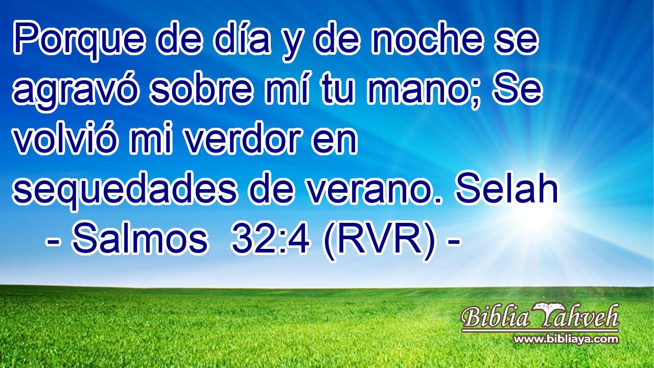 Porque de día y de noche se agravó sobre mí tu mano; Se volvió mi verdor en sequedades de verano. Selah