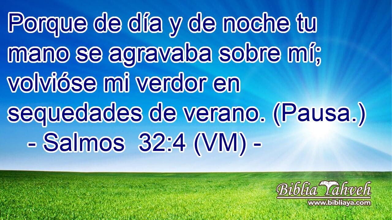  Porque de día y de noche tu mano se agravaba sobre mí; volvióse mi verdor en sequedades de verano. (Pausa.) 