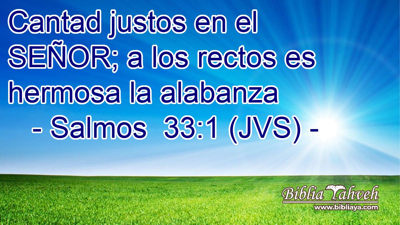 Cantad justos en el SEÑOR; a los rectos es hermosa la alabanza