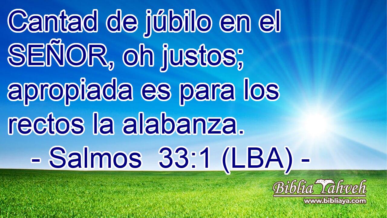 Cantad de júbilo en el SEÑOR, oh justos; apropiada es para los rectos la alabanza.